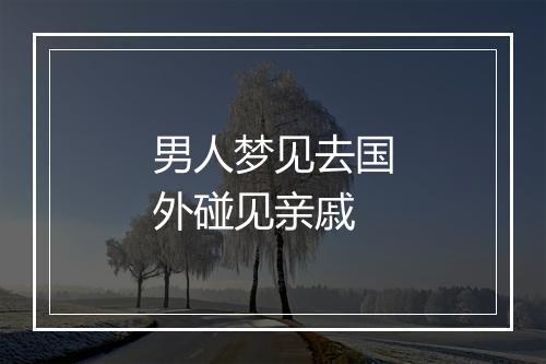 男人梦见去国外碰见亲戚