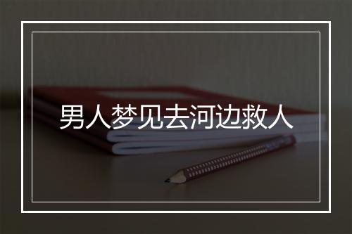 男人梦见去河边救人