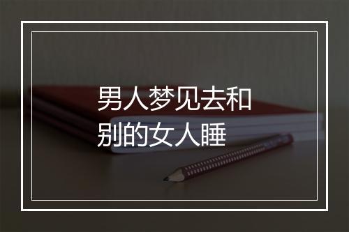 男人梦见去和别的女人睡