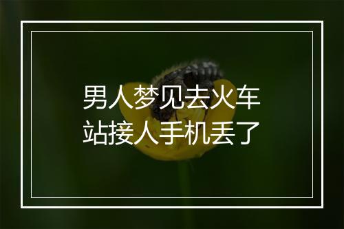 男人梦见去火车站接人手机丢了