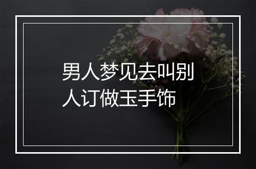 男人梦见去叫别人订做玉手饰