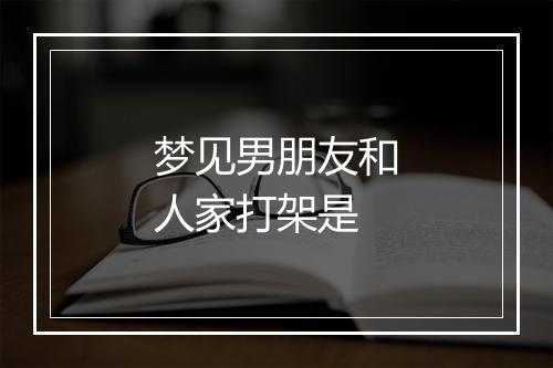 梦见男朋友和人家打架是