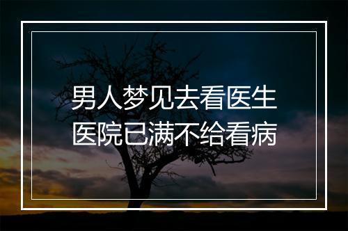 男人梦见去看医生医院已满不给看病