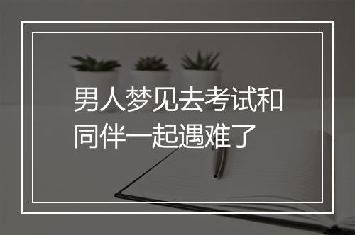 男人梦见去考试和同伴一起遇难了