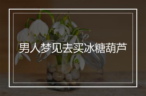 男人梦见去买冰糖葫芦