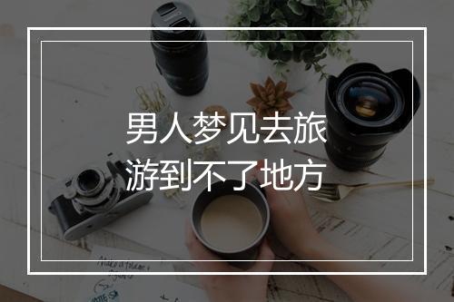 男人梦见去旅游到不了地方