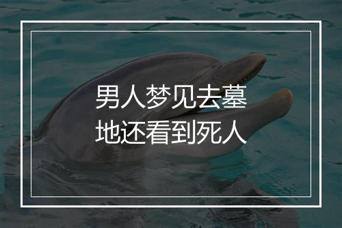 男人梦见去墓地还看到死人