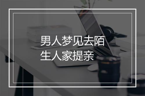 男人梦见去陌生人家提亲