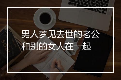 男人梦见去世的老公和别的女人在一起