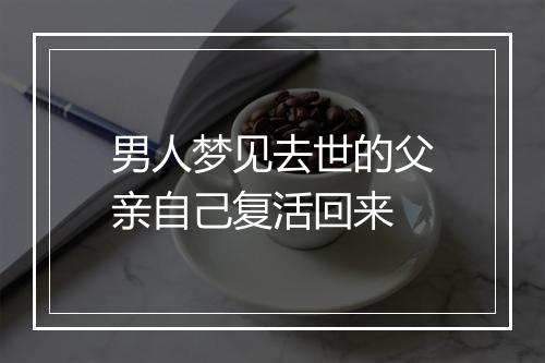 男人梦见去世的父亲自己复活回来