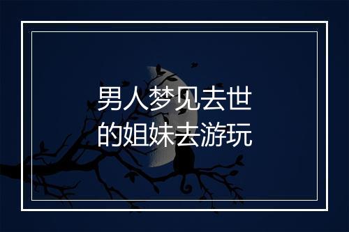 男人梦见去世的姐妹去游玩