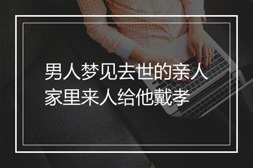 男人梦见去世的亲人家里来人给他戴孝