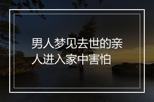 男人梦见去世的亲人进入家中害怕