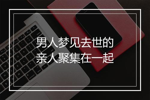 男人梦见去世的亲人聚集在一起