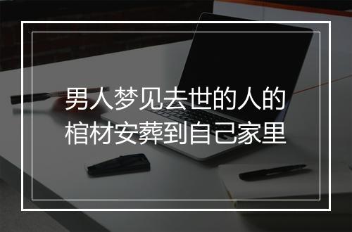 男人梦见去世的人的棺材安葬到自己家里