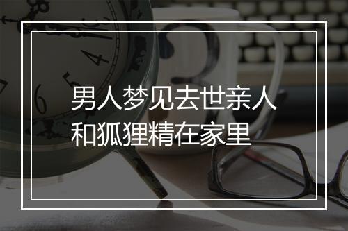 男人梦见去世亲人和狐狸精在家里