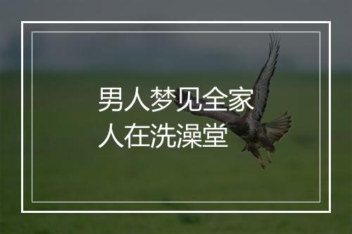 男人梦见全家人在洗澡堂