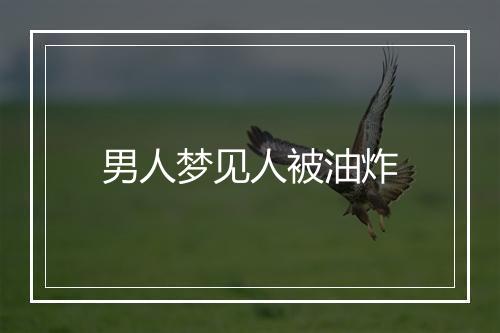 男人梦见人被油炸