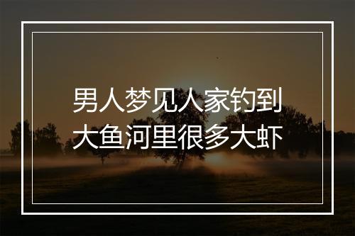 男人梦见人家钓到大鱼河里很多大虾