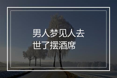 男人梦见人去世了摆酒席