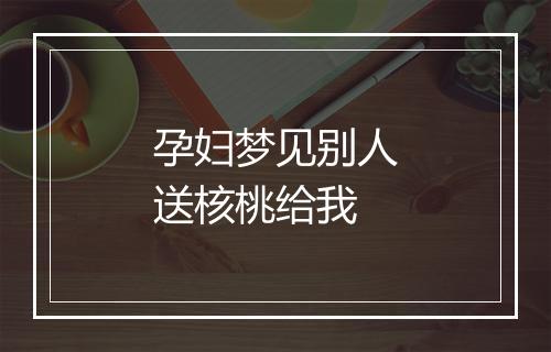 孕妇梦见别人送核桃给我