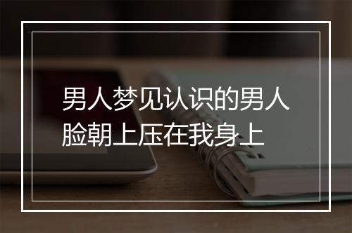 男人梦见认识的男人脸朝上压在我身上