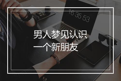 男人梦见认识一个新朋友