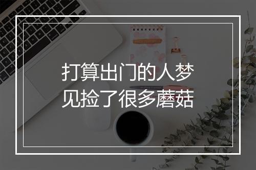 打算出门的人梦见捡了很多蘑菇