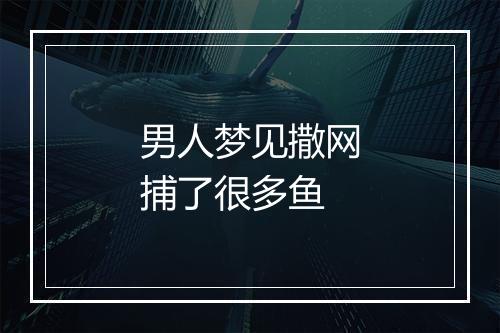 男人梦见撒网捕了很多鱼