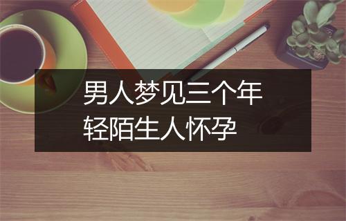 男人梦见三个年轻陌生人怀孕