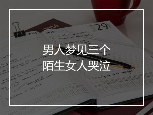 男人梦见三个陌生女人哭泣