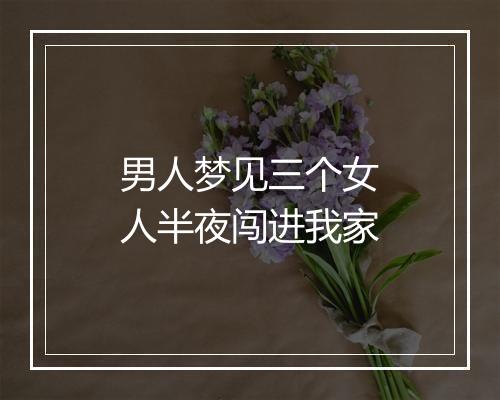 男人梦见三个女人半夜闯进我家