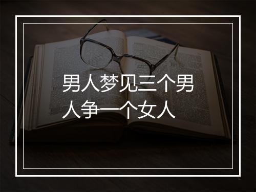 男人梦见三个男人争一个女人