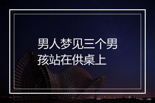 男人梦见三个男孩站在供桌上