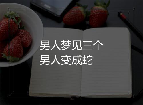 男人梦见三个男人变成蛇