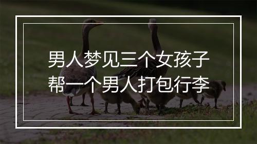 男人梦见三个女孩子帮一个男人打包行李