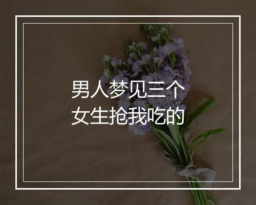 男人梦见三个女生抢我吃的