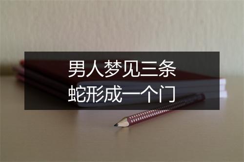 男人梦见三条蛇形成一个门