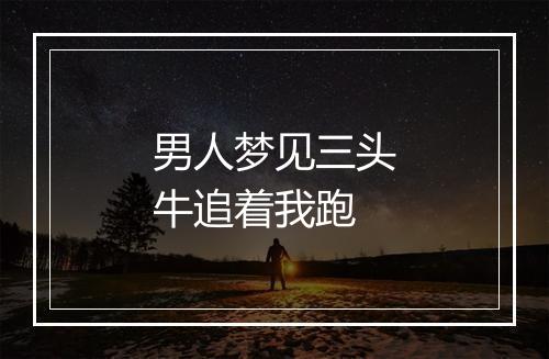 男人梦见三头牛追着我跑