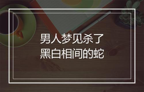 男人梦见杀了黑白相间的蛇