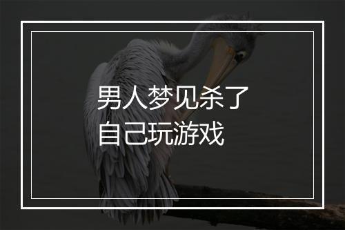 男人梦见杀了自己玩游戏