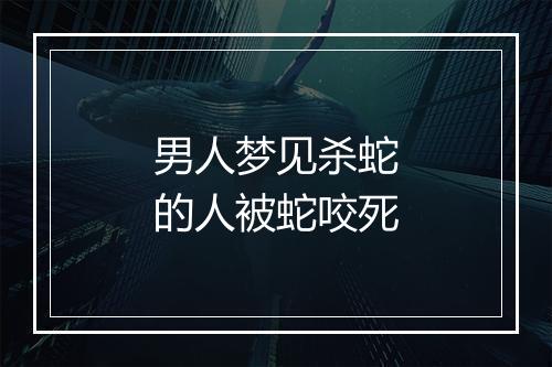 男人梦见杀蛇的人被蛇咬死