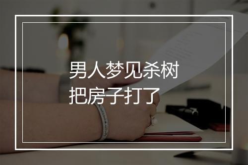 男人梦见杀树把房子打了