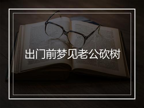 出门前梦见老公砍树