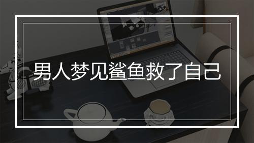 男人梦见鲨鱼救了自己