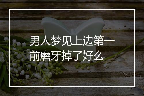 男人梦见上边第一前磨牙掉了好么