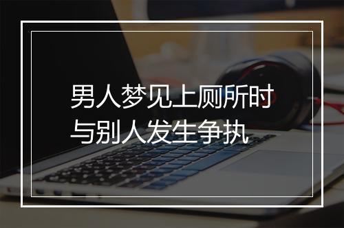 男人梦见上厕所时与别人发生争执