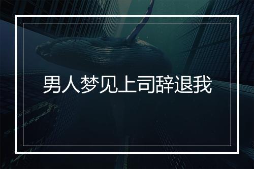 男人梦见上司辞退我