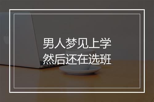 男人梦见上学然后还在选班