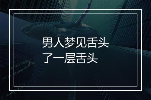 男人梦见舌头了一层舌头